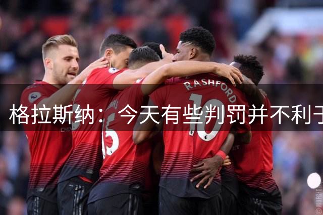 格拉斯纳：今天有些判罚并不利于我们，但我不想抱怨或责怪谁