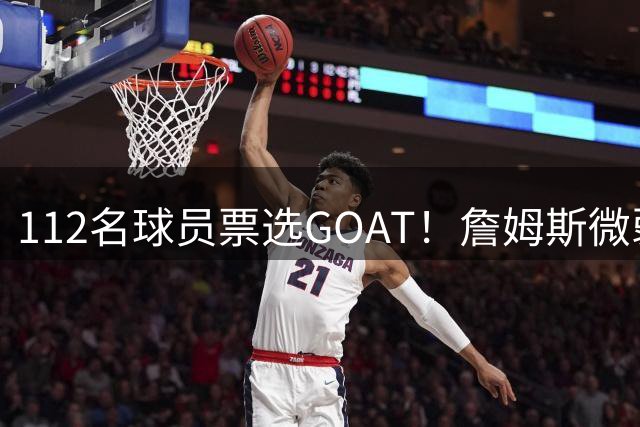 112名球员票选GOAT！詹姆斯微弱险胜乔丹，科比仅5票
